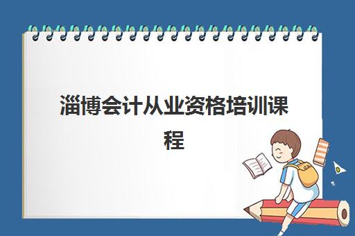 淄博会计从业资格培训课程哪里招生？2025年招生地点查询与择校全攻略