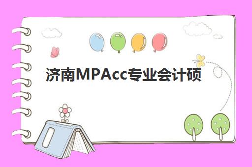 济南MPAcc专业会计硕士全程课程辅导机构如何选？2025年五大机构实力对比、课程特色解析与择校避坑指南