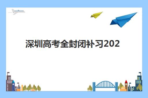 深圳高考全封闭补习2025报名时间表格如何查询？最新日程安排、报名流程与机构选择全指南