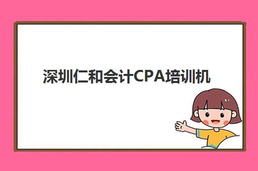 深圳仁和会计CPA培训机构用户满意度报告如何解读？2025年最新数据解析、各校区对比与择校指南