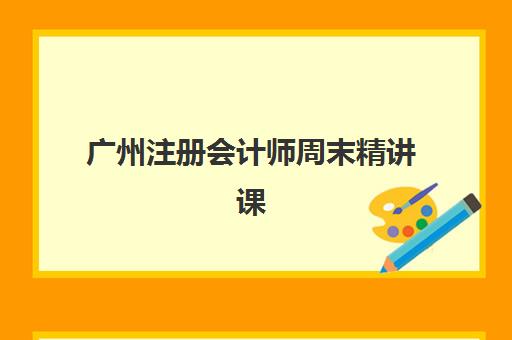 广州注册会计师周末精讲课程辅导班有哪些招生点？2025年招生机构大全与报名指南