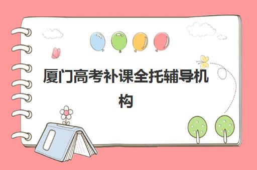 厦门高考补课全托辅导机构哪家强一点啊?2025年最新Top5权威榜单、择校技巧与成功案例全解析 厦门高考补课全托辅导机构哪家强一点啊?2025年最新Top5权威榜单、择校技巧与成功案例全解析