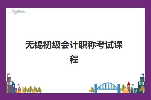 无锡初级会计职称考试课程公布时间2025年：报名流程与培训课程全解析