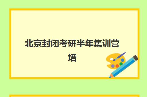 北京封闭考研半年集训营培训机构哪个好一点？2025年五大机构详细对比与择校指南