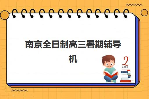 南京全日制高三暑期辅导机构哪家强一点？2025年最新权威排名、择校指南与成功案例深度解析