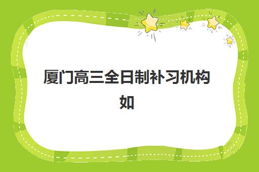 厦门高三全日制补习机构如何选？2025年高性价比TOP5机构盘点与择校指南
