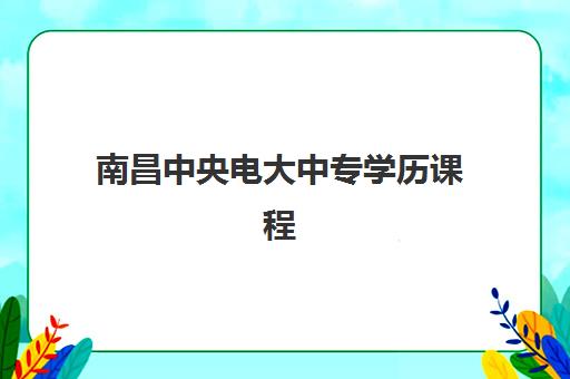 南昌中央电大中专学历课程集训班哪个好一点？2025年权威十大机构综合评测与择校全指南