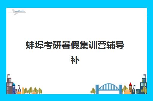 蚌埠考研暑假集训营辅导补习五大机构竞争力报告如何解读？2025年最新排名与择校指南
