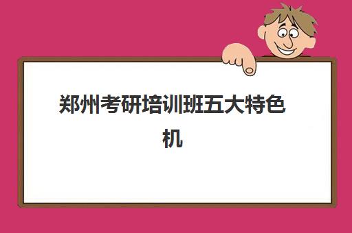 郑州考研培训班五大特色机构多维评估如何开展?2025年权威评测体系、择校标准与成功案例全解析 郑州考研培训班五大特色机构多维评估如何开展?2025年权威评测体系、择校标准与成功案例全解析
