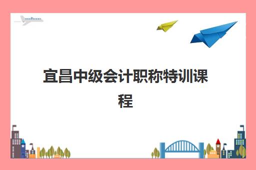 宜昌中级会计职称特训课程班哪个机构好一点啊？2025年最新排名解析、择校指南与成功案例深度剖析