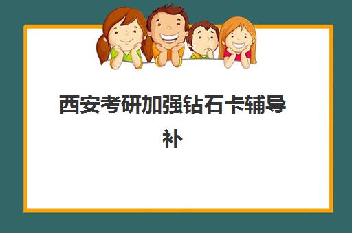 西安考研加强钻石卡辅导补习公布时间2025年如何查询？最新课程安排、报名流程与备考全攻略