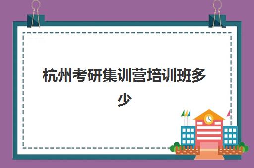 杭州考研集训营培训班多少钱一个月？2025年最新收费标准与性价比选择指南