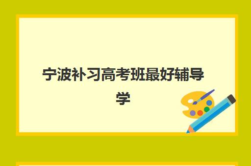 宁波补习高考班最好辅导学校有哪些?2025年最新权威排名详情、择校标准与报读全指南 宁波补习高考班最好辅导学校有哪些?2025年最新权威排名详情、择校标准与报读全指南