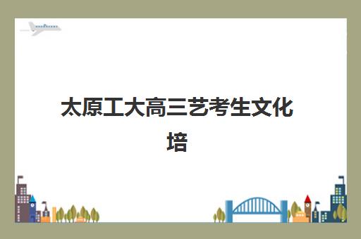 太原工大高三艺考生文化培训班收费标准一览表如何查询?2025年收费详情全面解析与择校性价比深度评估指南 太原工大高三艺考生文化培训班收费标准一览表如何查询?2025年收费详情全面解析与择校性价比深度评估指南