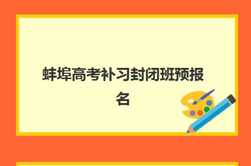 蚌埠高考补习封闭班预报名考点查询时间如何安排？2025年最新时间节点、各校流程详解与备考全攻略