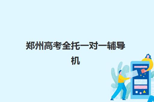 郑州高考全托一对一辅导机构排名榜前十名如何选择？2025年最新十大榜单、择校指南与成功案例全解析