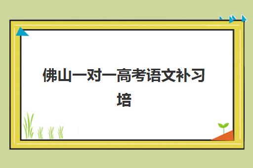 佛山一对一高考语文补习培训机构哪家比较厉害?2025年十大优质机构综合对比与择校全攻略 佛山一对一高考语文补习培训机构哪家比较厉害?2025年十大优质机构综合对比与择校全攻略