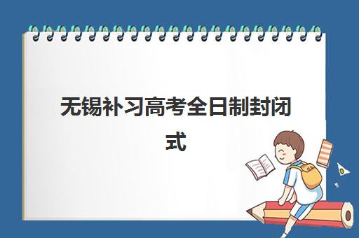无锡补习高考全日制封闭式集训营怎么样？2025年最新课程体验、择校指南与成功案例深度解析