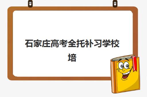 石家庄高考全托补习学校培训机构有哪些地方？2025年最新权威排名解读与科学择校避坑全流程指南