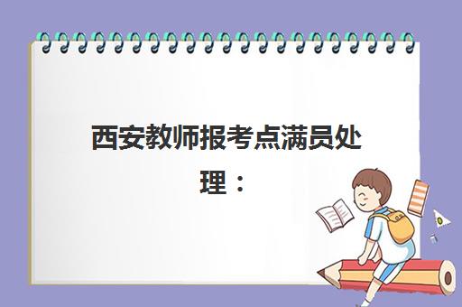 西安教师报考点满员处理：钻石精讲班考点修改与紧急预案指南