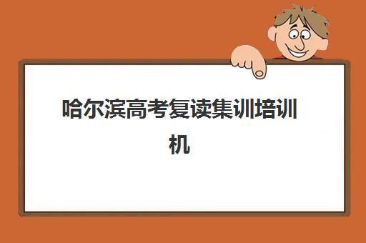 哈尔滨高考复读集训培训机构有哪些地方好？2025年最新排名与科学择校全攻略