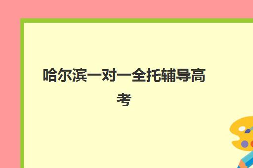 哈尔滨一对一全托辅导高考冲刺培训机构哪家强些，2025年权威排名与选择指南