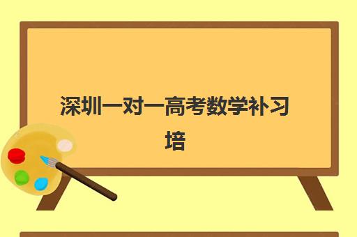 深圳一对一高考数学补习培训班哪家好多少钱？2025年机构性价比、师资与提分效果全解析