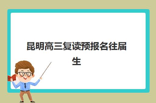 昆明高三复读预报名往届生能报吗？2025年最新政策解读、报名流程与资格审核全指南