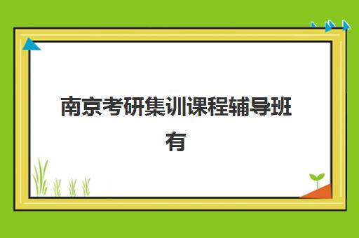 南京考研集训课程辅导班有哪些地方招生？2025年最新招生点权威汇总与科学报名全攻略