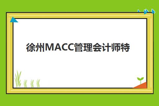 徐州MACC管理会计师特色课程机构哪家好？2025年实力排名、课程对比与择校全指南
