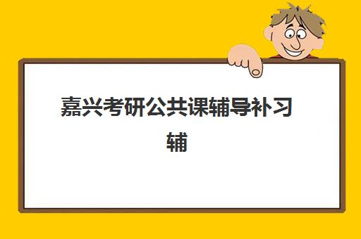 嘉兴考研公共课辅导补习辅导机构哪家好一点？2025年最新TOP10实力排名、各校特色解析与科学择校全指南