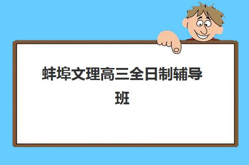 蚌埠文理高三全日制辅导班有哪些地方招生？2025年各区域校区分布与报名指南
