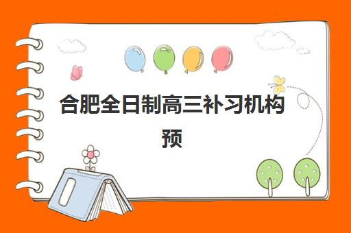 合肥全日制高三补习机构预报名时间2026如何查询？权威时间表、择校策略与成功案例全解析