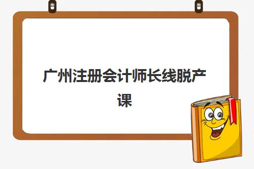 广州注册会计师长线脱产课程集训营哪个比较好一点？2025年权威五大机构深度解析、择校指南与避坑攻略