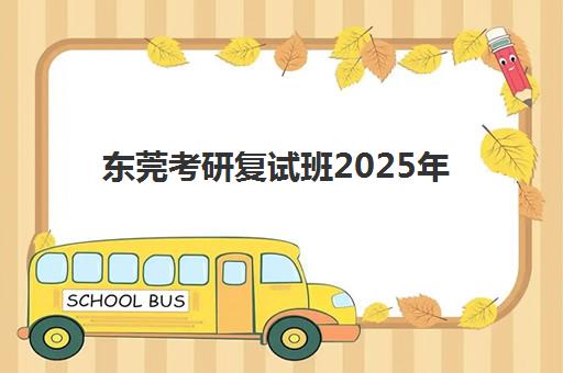东莞考研复试班2025年考点分布如何查询？最新分布图与考点选择全攻略
