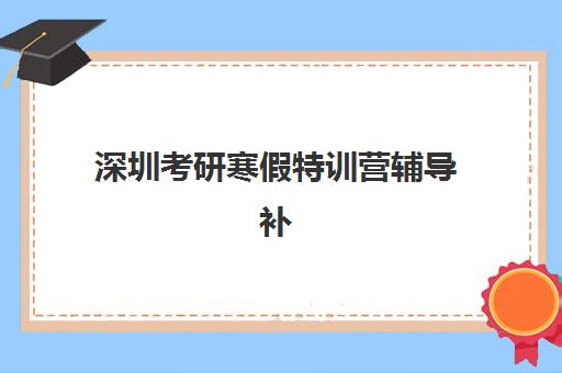 深圳考研寒假特训营辅导补习报名时间2025年如何科学规划？最新时间预测、报名流程与避坑指南全解析