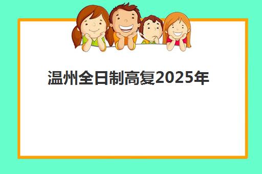 温州全日制高复2025年报名情况如何？最新招生政策解读、报名流程详解与备考指南