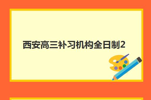 西安高三补习机构全日制2025培训哪个好？最新十大排名、各校特色与科学择校全指南