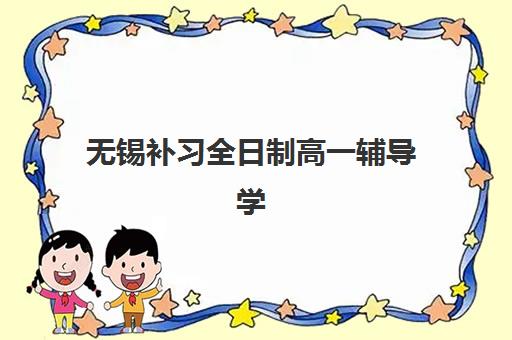 无锡补习全日制高一辅导学校哪家好一点？2025年最新权威排名与科学择校避坑全指南
