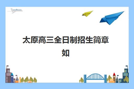 太原高三全日制招生简章如何评估？五大特色机构多维对比与择校全攻略