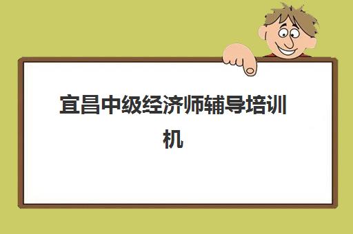 宜昌中级经济师辅导培训机构哪家好一点？2025年权威评测与避坑指南全解析