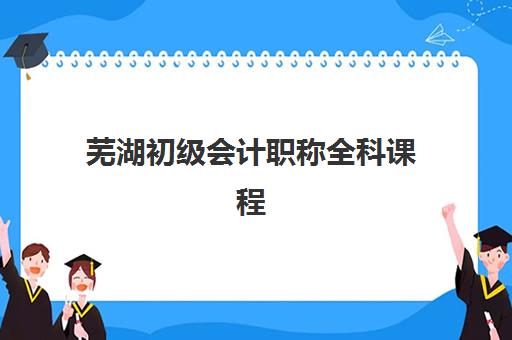 芜湖初级会计职称全科课程2025考试地点如何准确查询？最新考点预测、查询方法与备考指南全解析