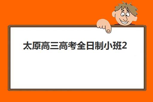 太原高三高考全日制小班2025年报名情况如何查询？最新报名时间表、权威机构排名与科学择校全攻略