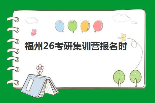 福州26考研集训营报名时间及流程如何安排？2025年最新课程表与备考指南