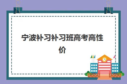 宁波补习补习班高考高性价比公办机构TOP5如何选择？2025年最新排名、费用对比与择校全攻略