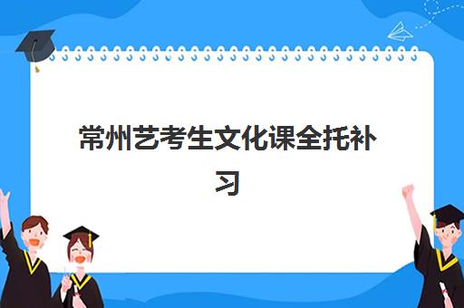 常州艺考生文化课全托补习班培训基地有哪些地方？2025年最新机构排名、封闭式集训营选择全指南