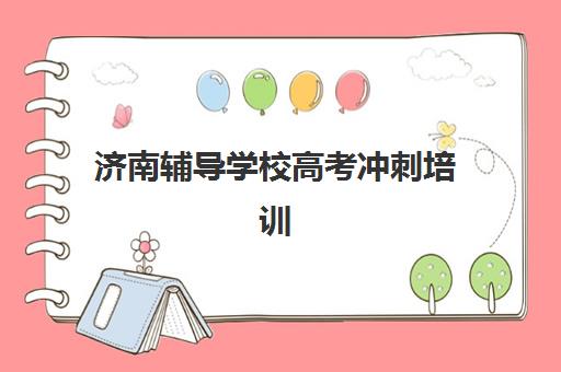 济南辅导学校高考冲刺培训排名第一的学校是哪家？2025年最新评测、择校指南与成功案例全解析