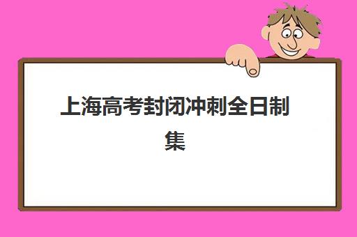 上海高考封闭冲刺全日制集训班哪个好一点？2025年最新TOP5排名、择校标准与冲刺提分全攻略