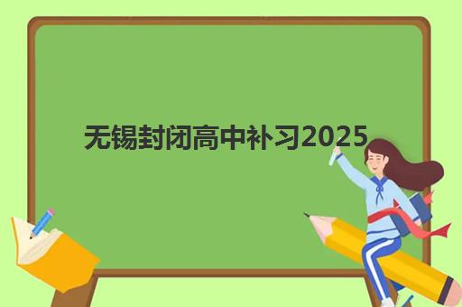 无锡封闭高中补习2025报名时间是多少？最新时间表、报名流程、择校指南与备考全攻略