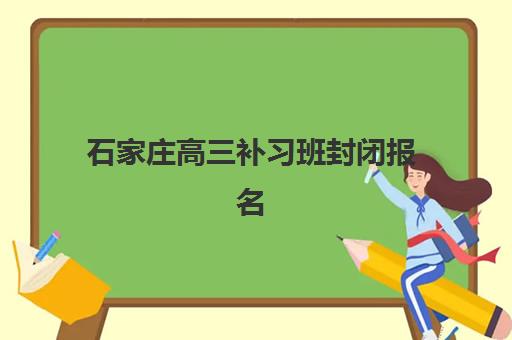 石家庄高三补习班封闭报名时间2025年如何安排？最新时间表与报名全攻略
